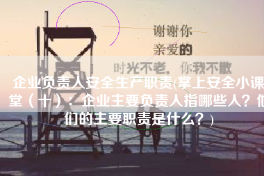 企业负责人安全生产职责(掌上安全小课堂（十）：企业主要负责人指哪些人？他们的主要职责是什么？)