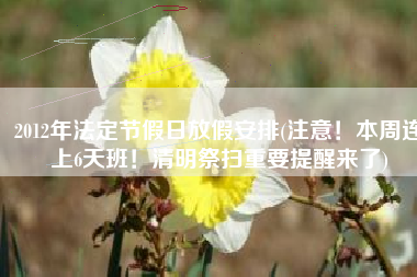 2012年法定节假日放假安排(注意！本周连上6天班！清明祭扫重要提醒来了)