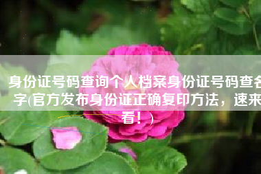 身份证号码查询个人档案身份证号码查名字(官方发布身份证正确复印方法，速来看！)