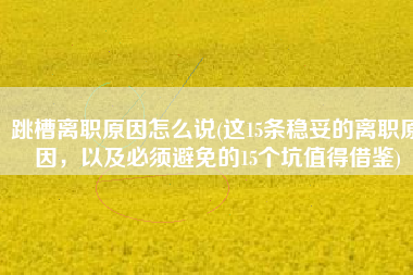 跳槽离职原因怎么说(这15条稳妥的离职原因，以及必须避免的15个坑值得借鉴)