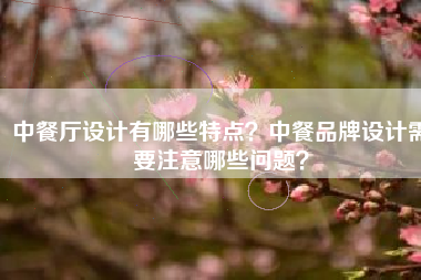 中餐厅设计有哪些特点？中餐品牌设计需要注意哪些问题？