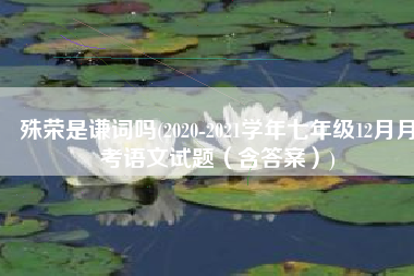 殊荣是谦词吗(2020-2021学年七年级12月月考语文试题（含答案）)