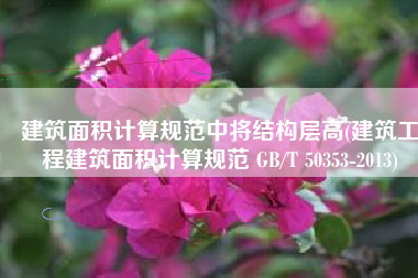 建筑面积计算规范中将结构层高(建筑工程建筑面积计算规范 GB/T 50353-2013)