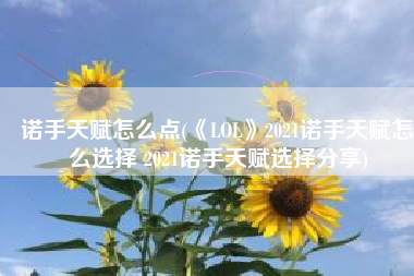 诺手天赋怎么点(《LOL》2021诺手天赋怎么选择 2021诺手天赋选择分享)