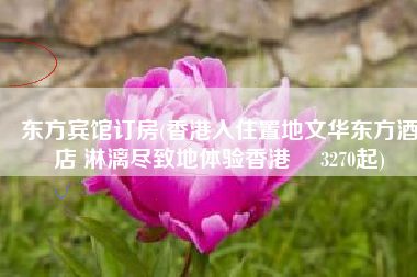 东方宾馆订房(香港入住置地文华东方酒店 淋漓尽致地体验香港 ¥3270起)