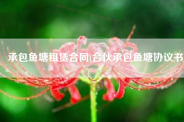 承包鱼塘租赁合同(合伙承包鱼塘协议书)