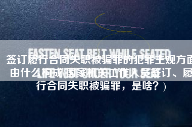 签订履行合同失职被骗罪的犯罪主观方面由什么构成(国家机关工作人员签订、履行合同失职被骗罪，是啥？)