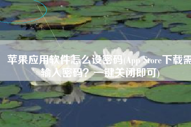 苹果应用软件怎么设密码(App Store下载需输入密码？一键关闭即可)