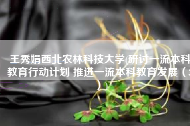王秀娟西北农林科技大学(研讨一流本科教育行动计划 推进一流本科教育发展（3）)