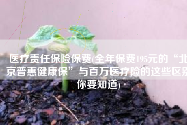 医疗责任保险保费(全年保费195元的“北京普惠健康保”与百万医疗险的这些区别你要知道)