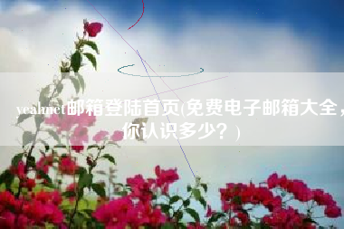 yeahnet邮箱登陆首页(免费电子邮箱大全，你认识多少？)