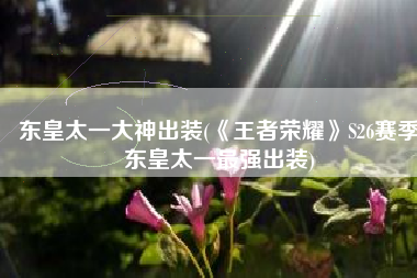 东皇太一大神出装(《王者荣耀》S26赛季东皇太一最强出装)