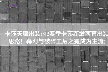卡莎天赋出装(S12赛季卡莎新增两套出装思路！幕刃与破碎王后之冕成为主流)