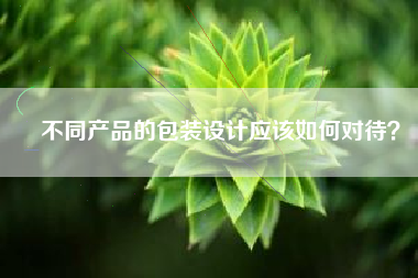 不同产品的包装设计应该如何对待？