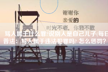 骂人属于什么罪?说别人是自己儿子(每日普法：骂人属于违法犯罪吗? 怎么惩罚？)