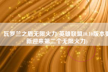 瓦罗兰之盾无限火力(英雄联盟10.10版本更新迎来第二个无限火力)