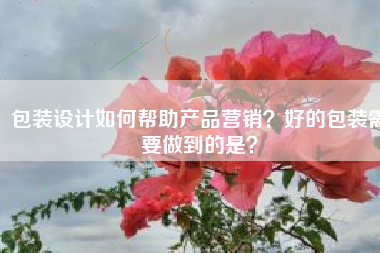 包装设计如何帮助产品营销？好的包装需要做到的是？
