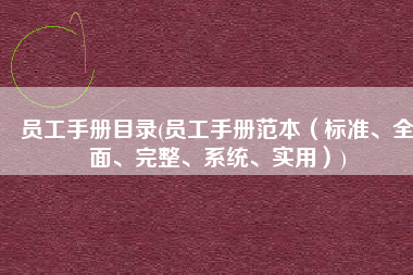 员工手册目录(员工手册范本（标准、全面、完整、系统、实用）)