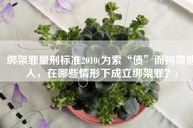 绑架罪量刑标准2010(为索“债”而拘禁他人，在哪些情形下成立绑架罪？)