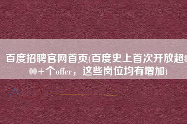 百度招聘官网首页(百度史上首次开放超8000+个offer，这些岗位均有增加)