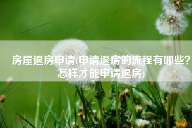 房屋退房申请(申请退房的流程有哪些？怎样才能申请退房)