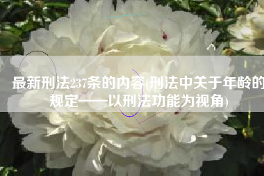 最新刑法237条的内容(刑法中关于年龄的规定——以刑法功能为视角)