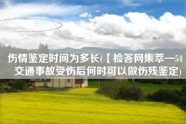 伤情鉴定时间为多长(【检答网集萃—54】交通事故受伤后何时可以做伤残鉴定)