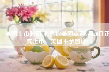 美团上市时间(消息称美团点评9月20日正式上市，美团不予置评)
