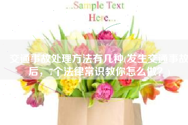 交通事故处理方法有几种(发生交通事故后，7个法律常识教你怎么做？)
