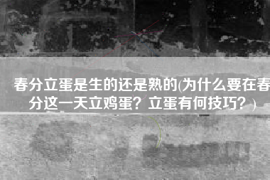 春分立蛋是生的还是熟的(为什么要在春分这一天立鸡蛋？立蛋有何技巧？)