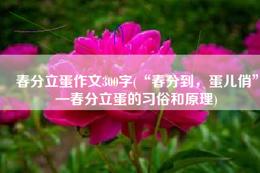 春分立蛋作文300字(“春分到，蛋儿俏”—春分立蛋的习俗和原理)