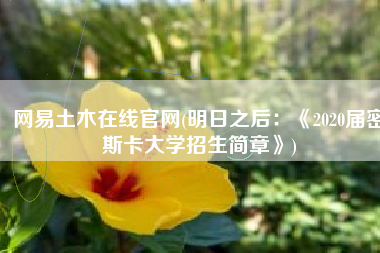 网易土木在线官网(明日之后：《2020届密斯卡大学招生简章》)