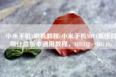小米手机3刷机教程(小米手机MIUI系统降级任意版本通用教程，MIUI12→MIUI9)