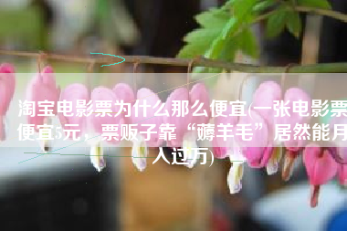 淘宝电影票为什么那么便宜(一张电影票便宜5元，票贩子靠“薅羊毛”居然能月入过万)