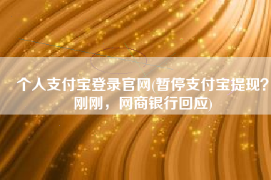 个人支付宝登录官网(暂停支付宝提现？刚刚，网商银行回应)