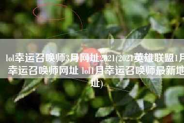 lol幸运召唤师3月网址2021(2021英雄联盟1月幸运召唤师网址 lol1月幸运召唤师最新地址)
