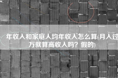 年收入和家庭人均年收入怎么算(月入过万就算高收入吗？假的)
