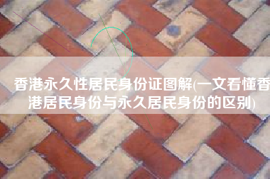 香港永久性居民身份证图解(一文看懂香港居民身份与永久居民身份的区别)