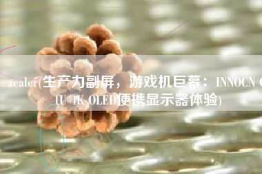 zealer(生产力副屏，游戏机巨幕：INNOCN Q1U 4K OLED便携显示器体验)