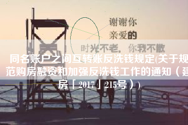 同名账户之间互转账反洗钱规定(关于规范购房融资和加强反洗钱工作的通知（建房「2017」215号）)