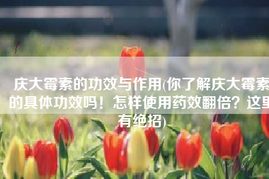 庆大霉素的功效与作用(你了解庆大霉素的具体功效吗！怎样使用药效翻倍？这里有绝招)