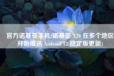 官方诺基亚手机(诺基亚 X20 在多个地区开始推送 Android 12 稳定版更新)