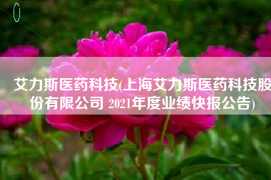 艾力斯医药科技(上海艾力斯医药科技股份有限公司 2021年度业绩快报公告)