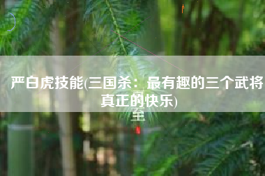 严白虎技能(三国杀：最有趣的三个武将，真正的快乐)