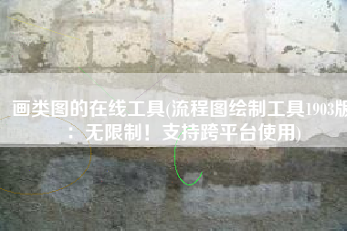 画类图的在线工具(流程图绘制工具1903版：无限制！支持跨平台使用)