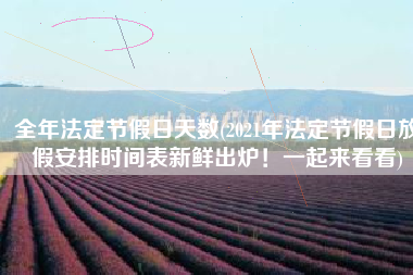 全年法定节假日天数(2021年法定节假日放假安排时间表新鲜出炉！一起来看看)