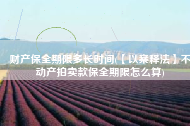 财产保全期限多长时间(【以案释法】不动产拍卖款保全期限怎么算)