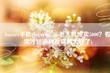 burner手机(Supreme 3G老人机或卖5000？看完才知道网友骂得太轻了)