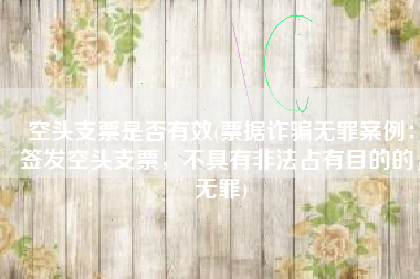 空头支票是否有效(票据诈骗无罪案例：签发空头支票，不具有非法占有目的的，无罪)