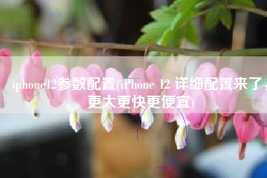 iphone12参数配置(iPhone 12 详细配置来了，更大更快更便宜)